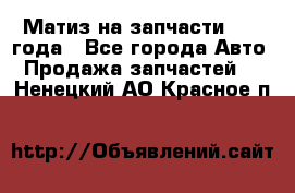 Матиз на запчасти 2010 года - Все города Авто » Продажа запчастей   . Ненецкий АО,Красное п.